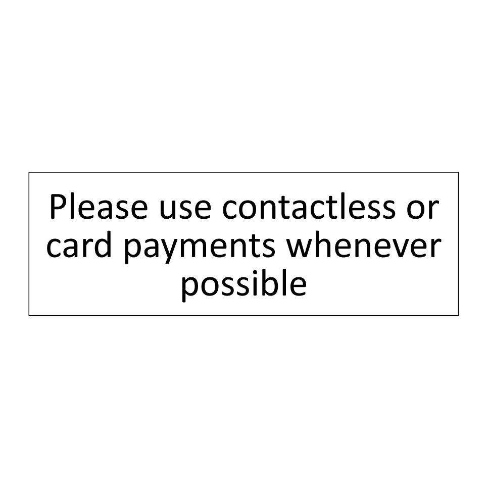 Please use contactless or card payments whenever possible
