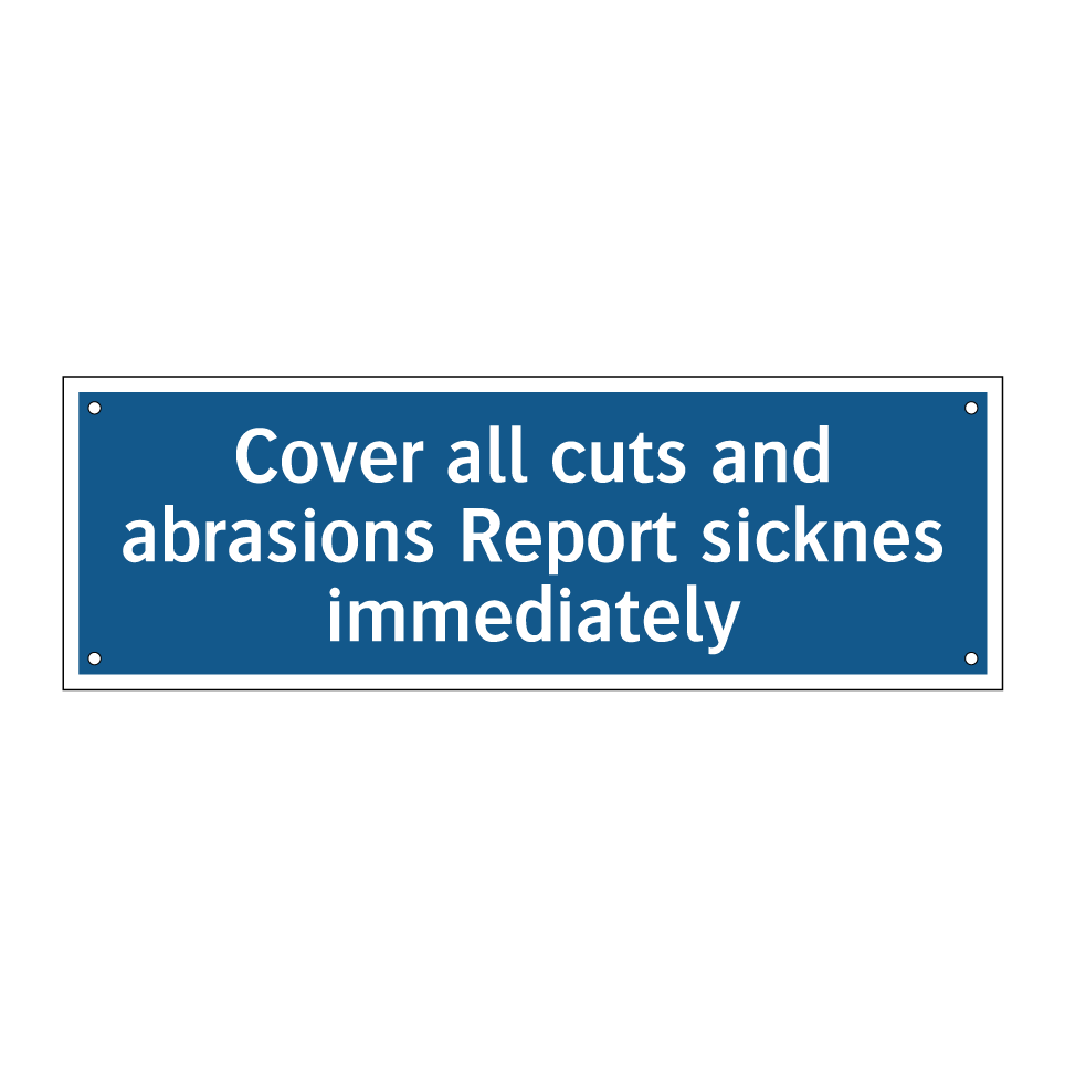 Cover all cuts and abrasions Report sicknes immediately