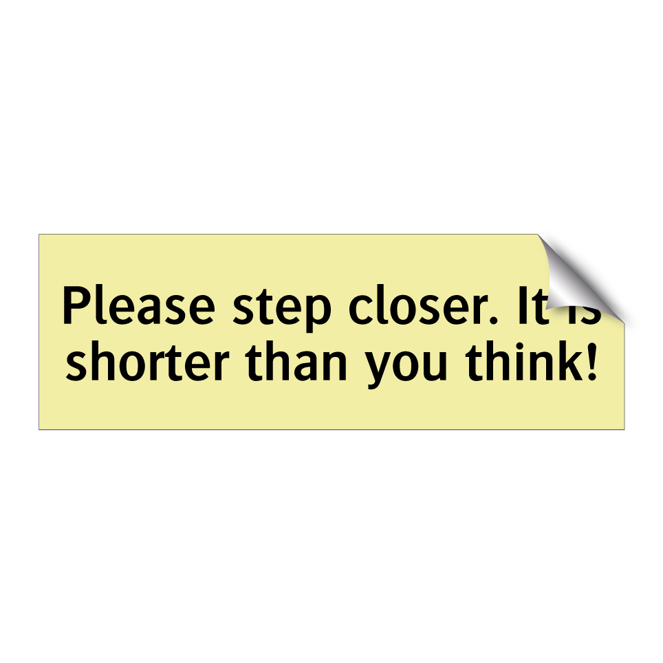 Please step closer. It is shorter than you think!