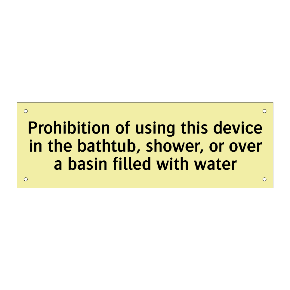 Prohibition of using this device in the bathtub, shower, or over a basin filled with water