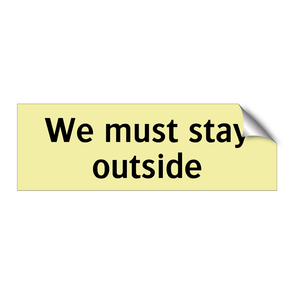 We must stay outside