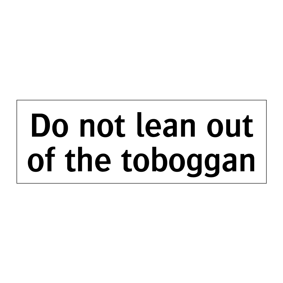 Do not lean out of the toboggan