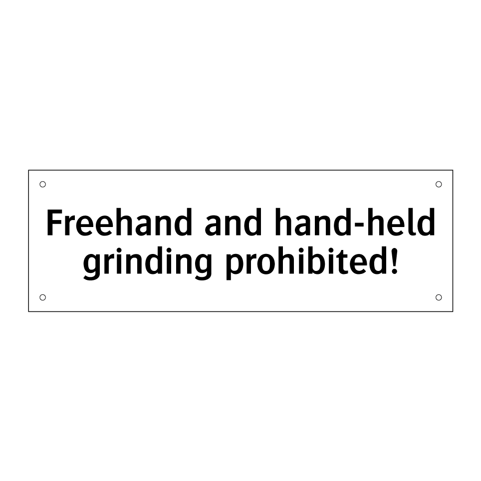 Freehand and hand-held grinding prohibited!