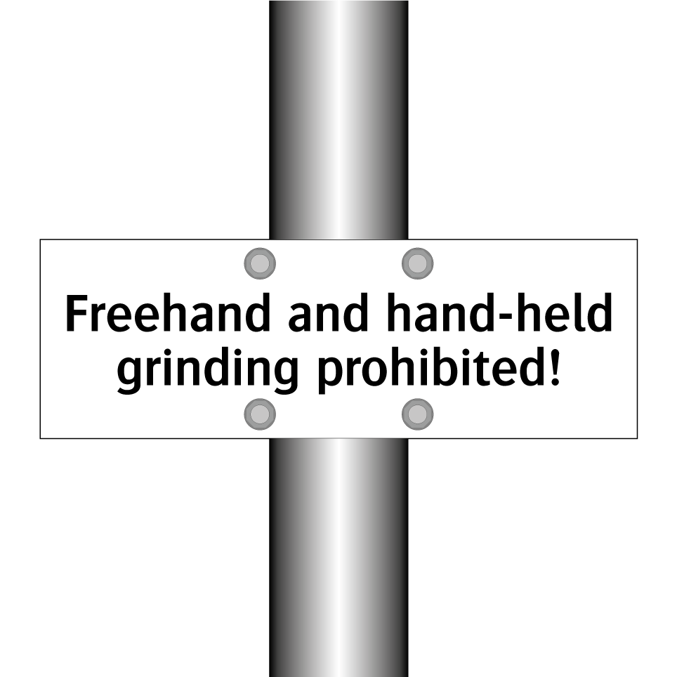 Freehand and hand-held grinding prohibited!