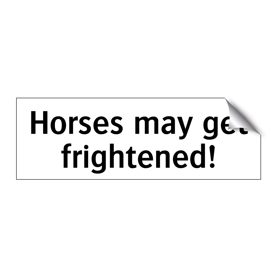 Horses may get frightened!