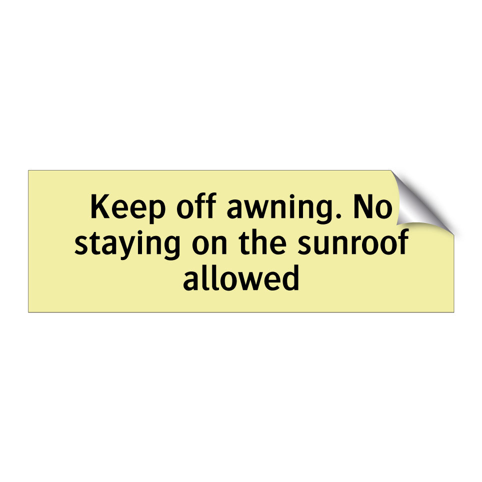 Keep off awning. No staying on the sunroof allowed