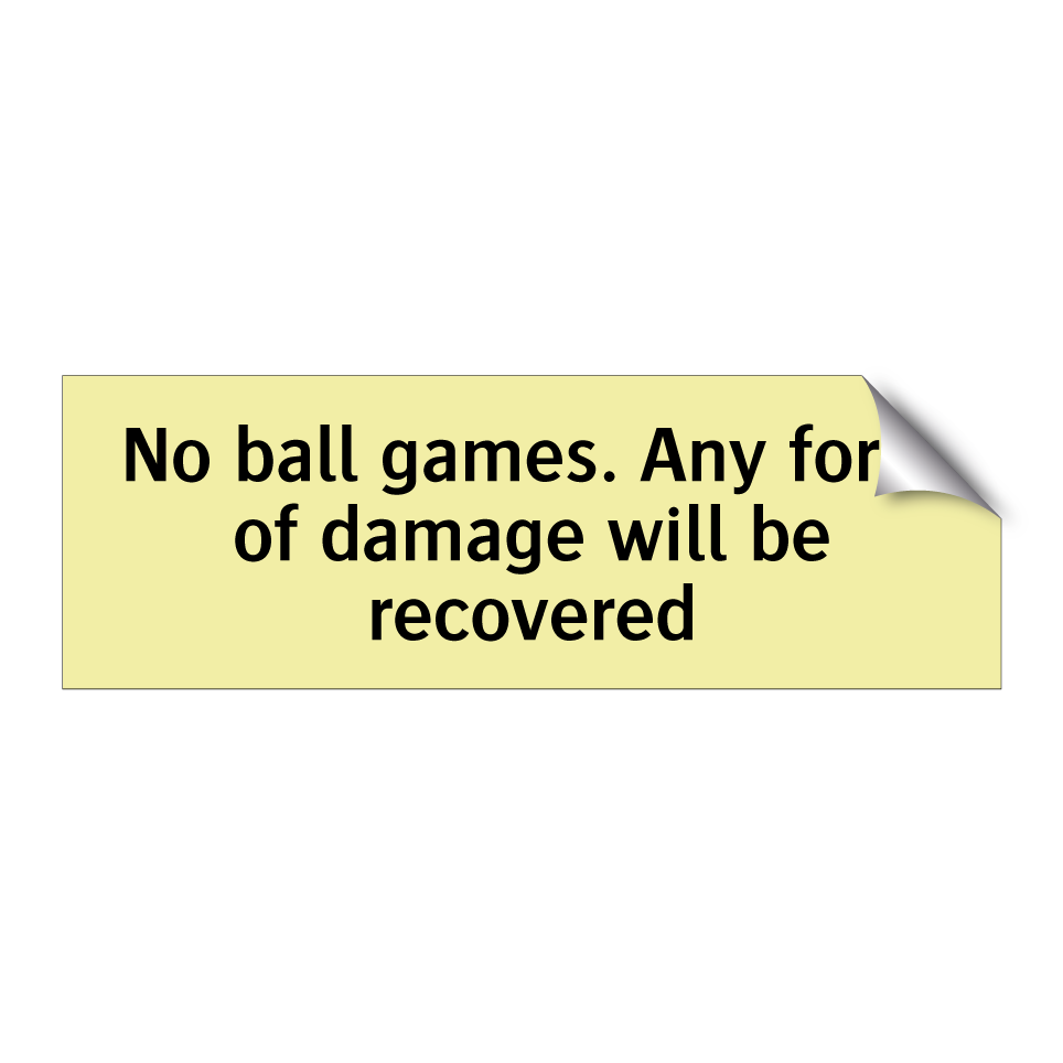 No ball games. Any form of damage will be recovered