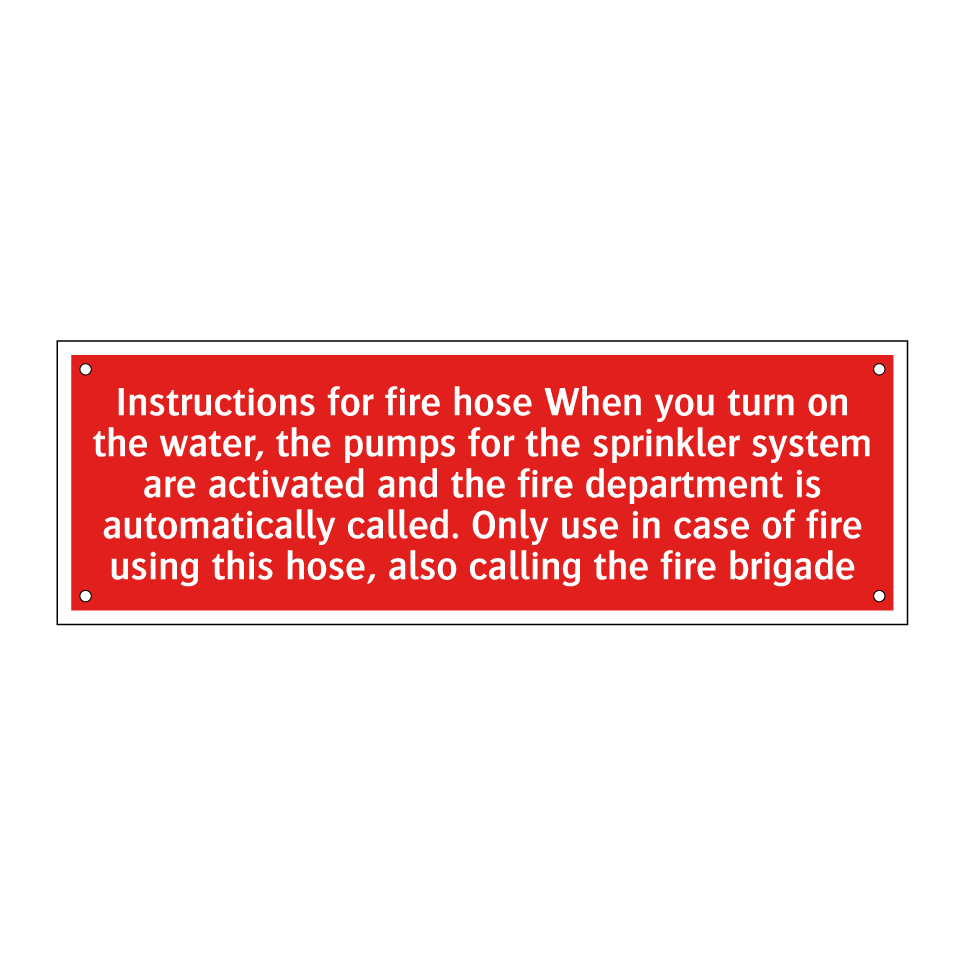 Instructions for fire hose When you turn on the water, the pumps for the sprinkler system are activated and the fire department is automatically called. Only use in case of fire using this hose, also calling the fire brigade