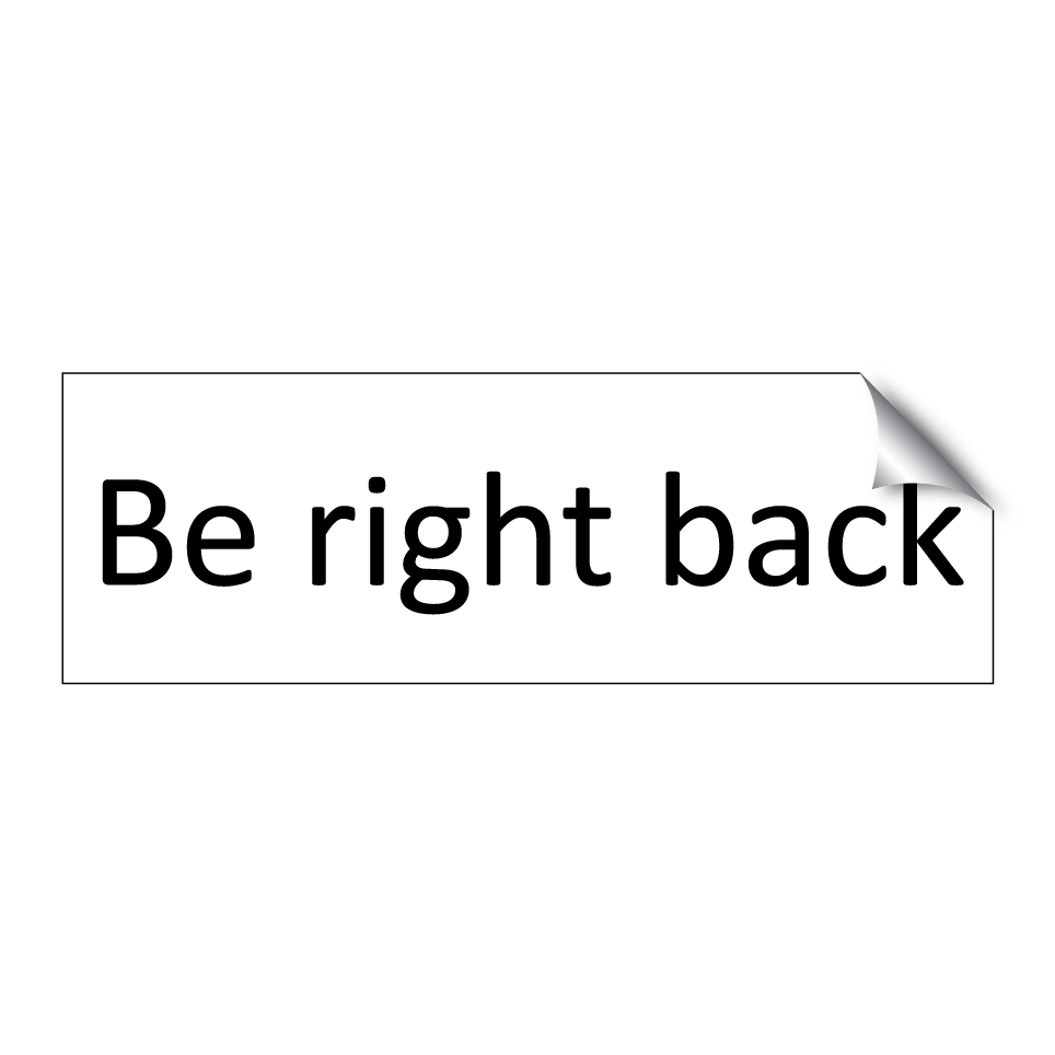 Be right back
