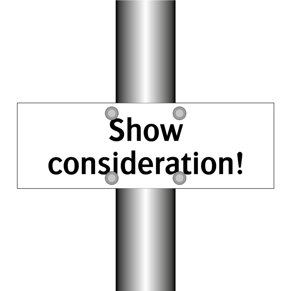 Show consideration!