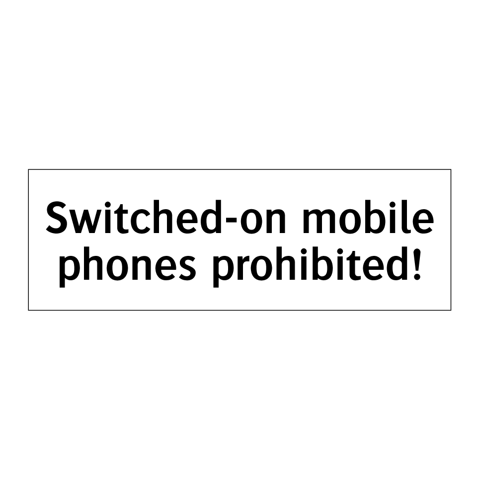 Switched-on mobile phones prohibited!