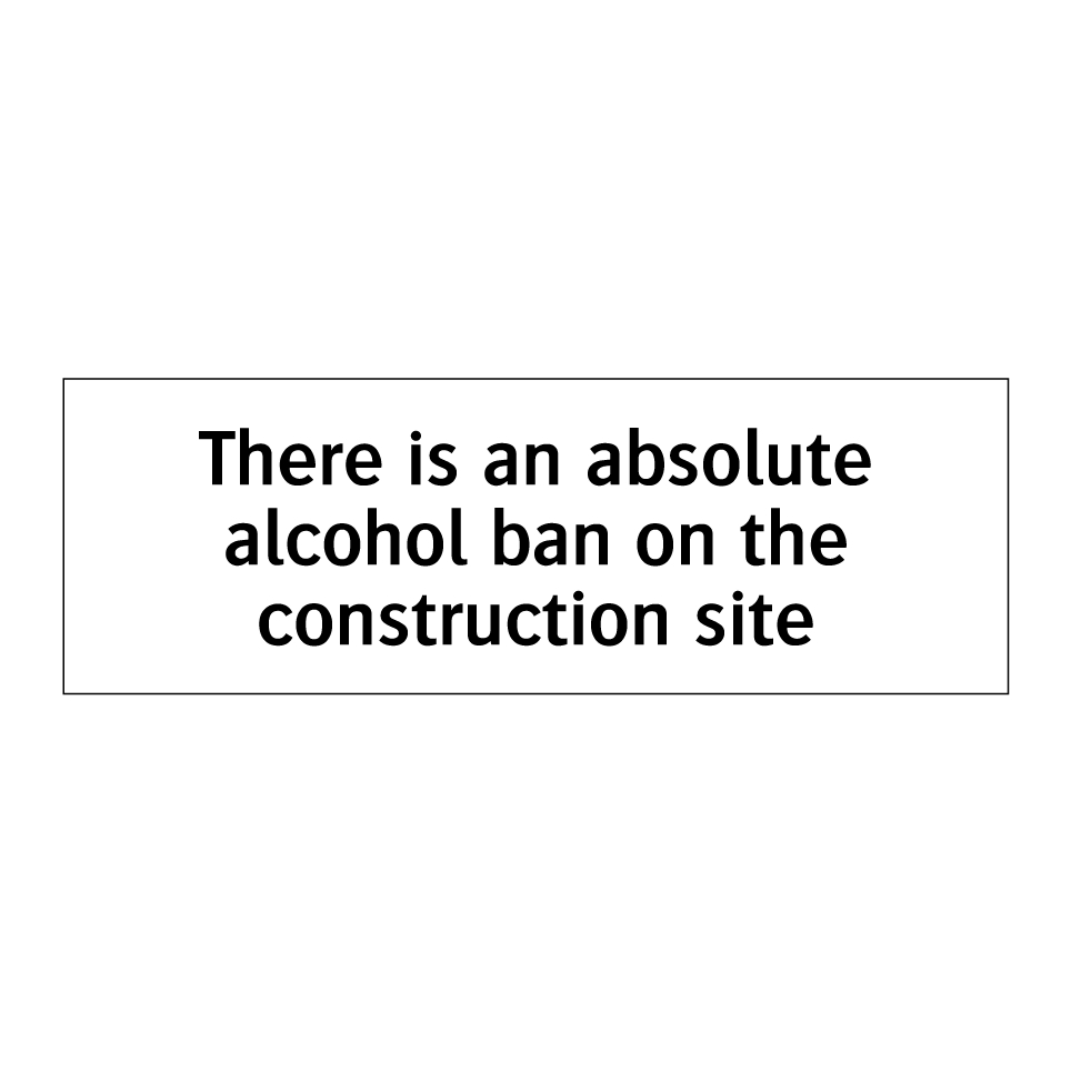 There is an absolute alcohol ban on the construction site