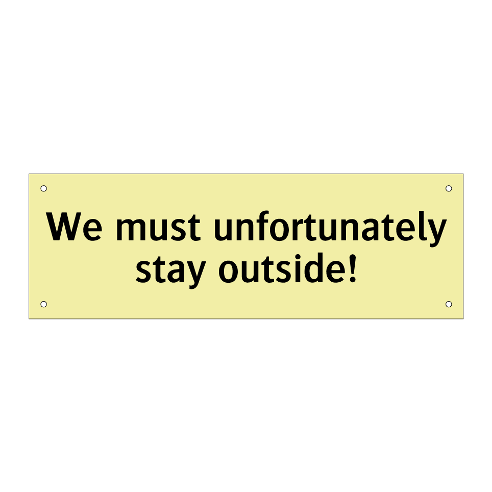 We must unfortunately stay outside!
