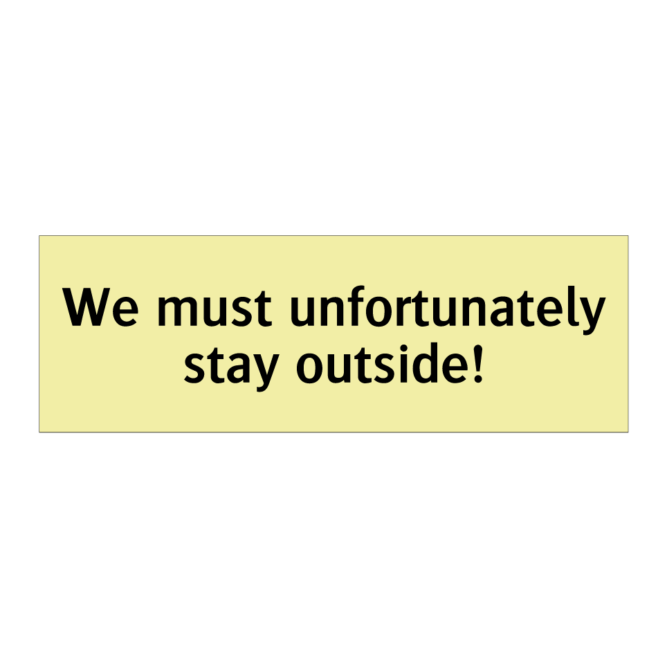We must unfortunately stay outside!