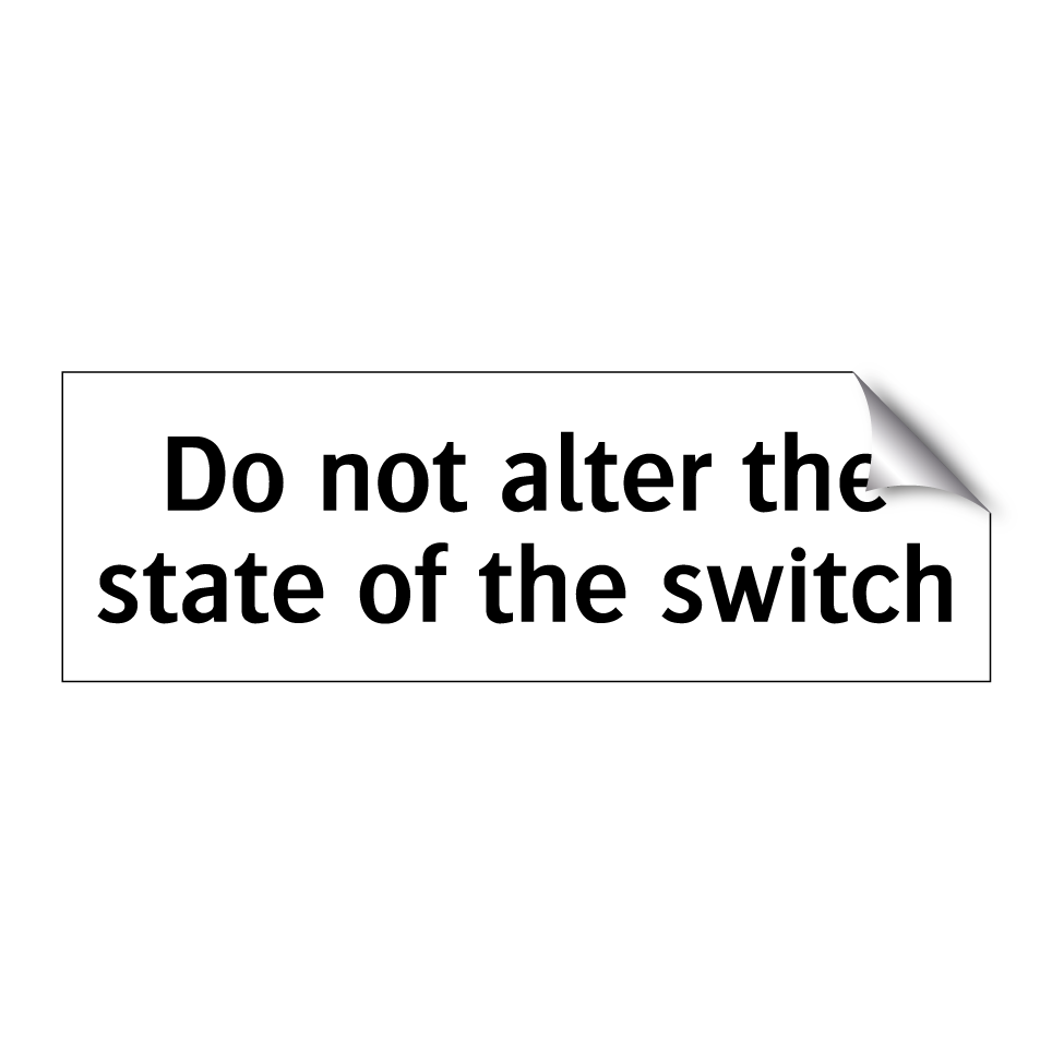Do not alter the state of the switch