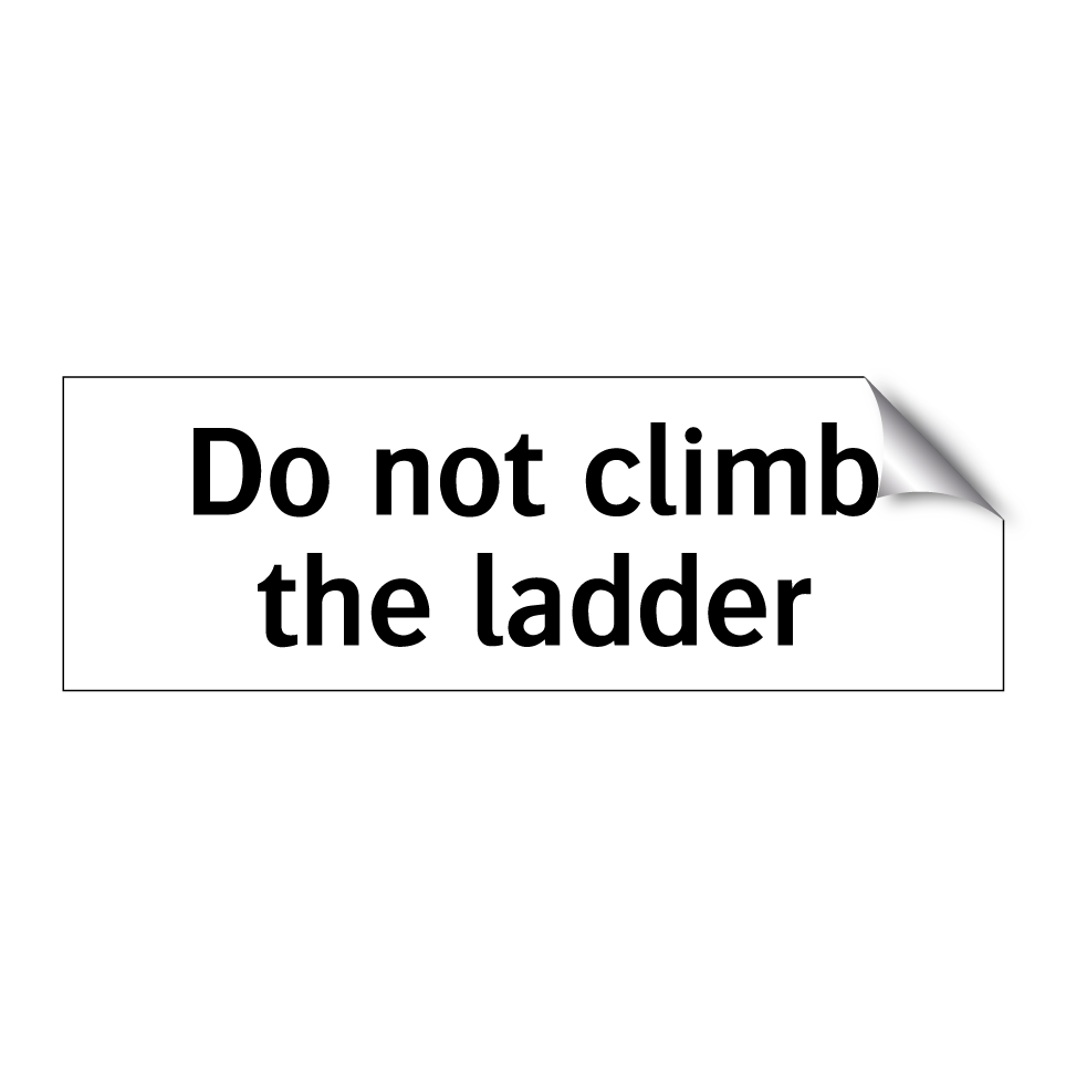 Do not climb the ladder