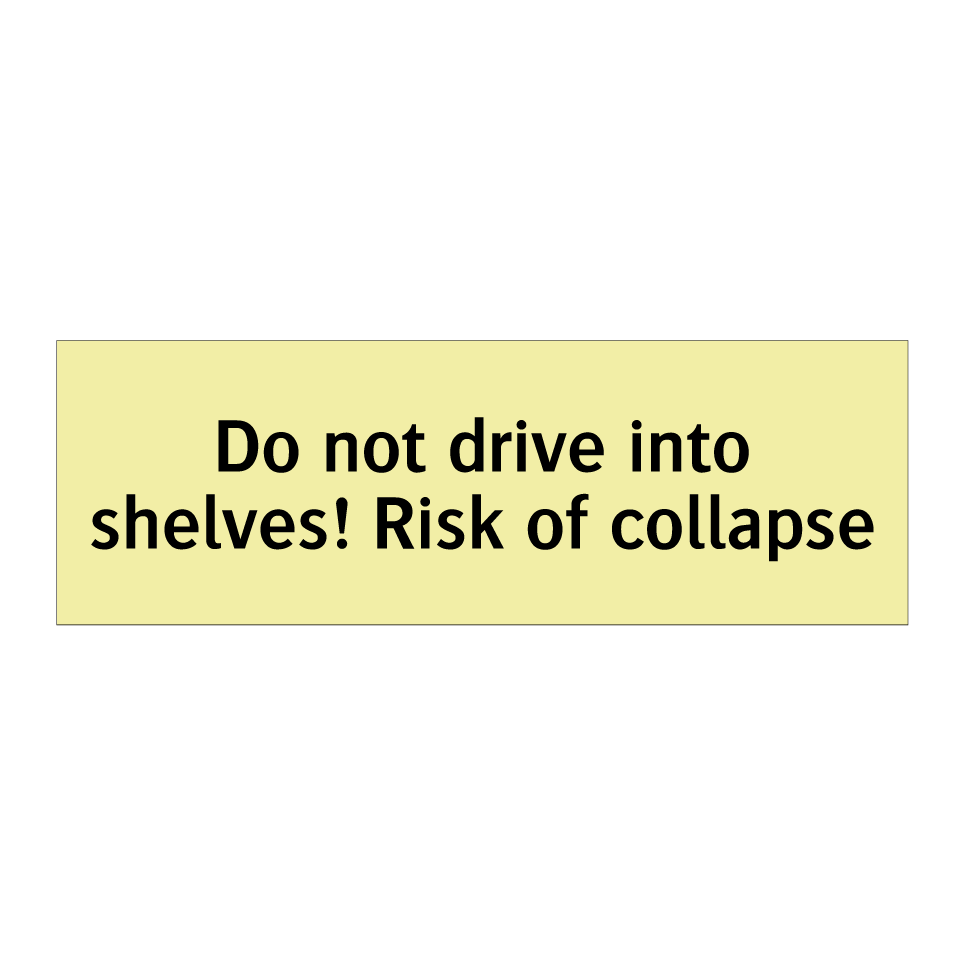 Do not drive into shelves! Risk of collapse