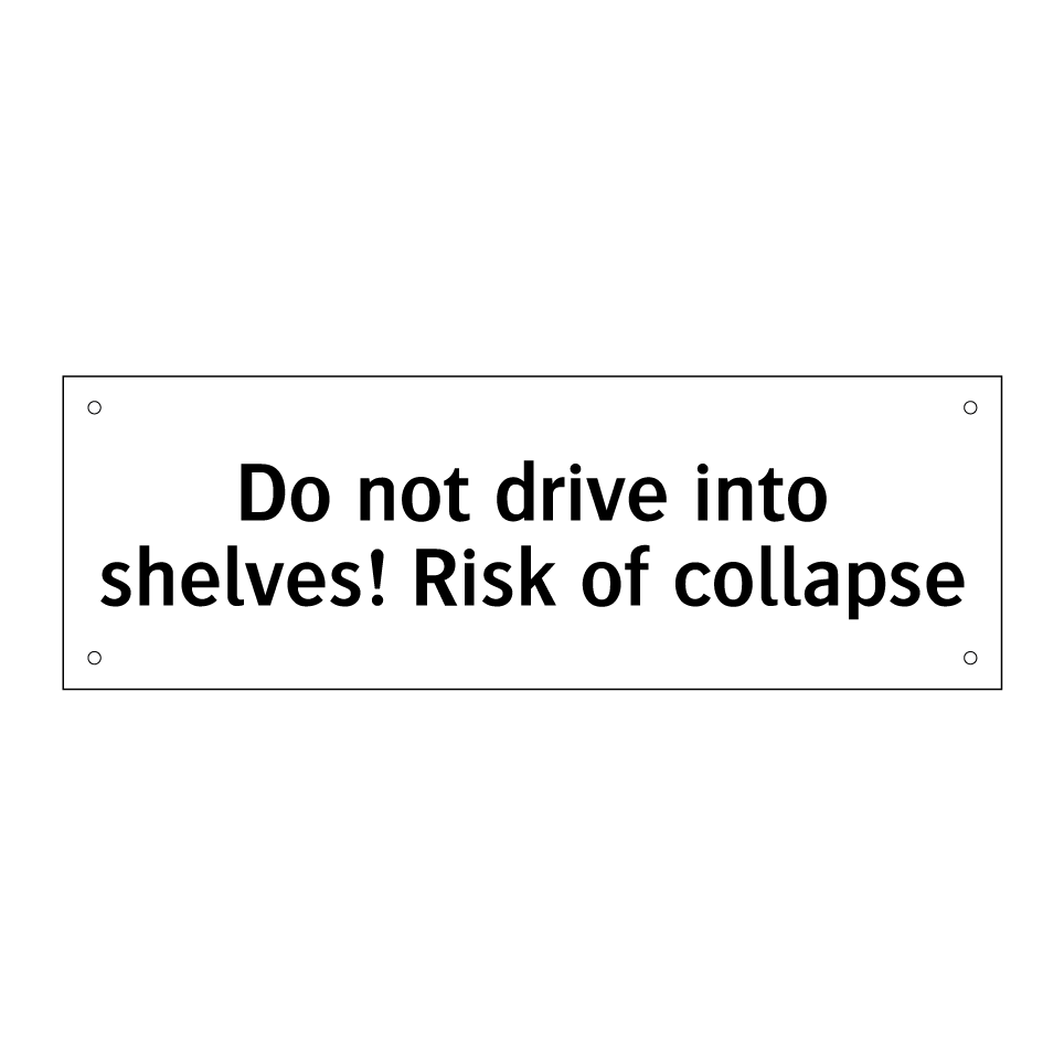 Do not drive into shelves! Risk of collapse