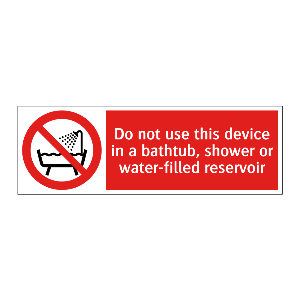 Do not use this device in a bathtub, shower or water-filled reservoir