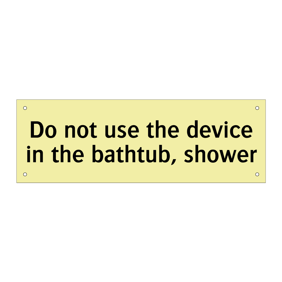 Do not use the device in the bathtub, shower