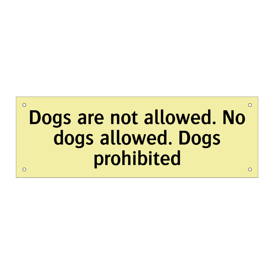 Dogs are not allowed. No dogs allowed. Dogs prohibited