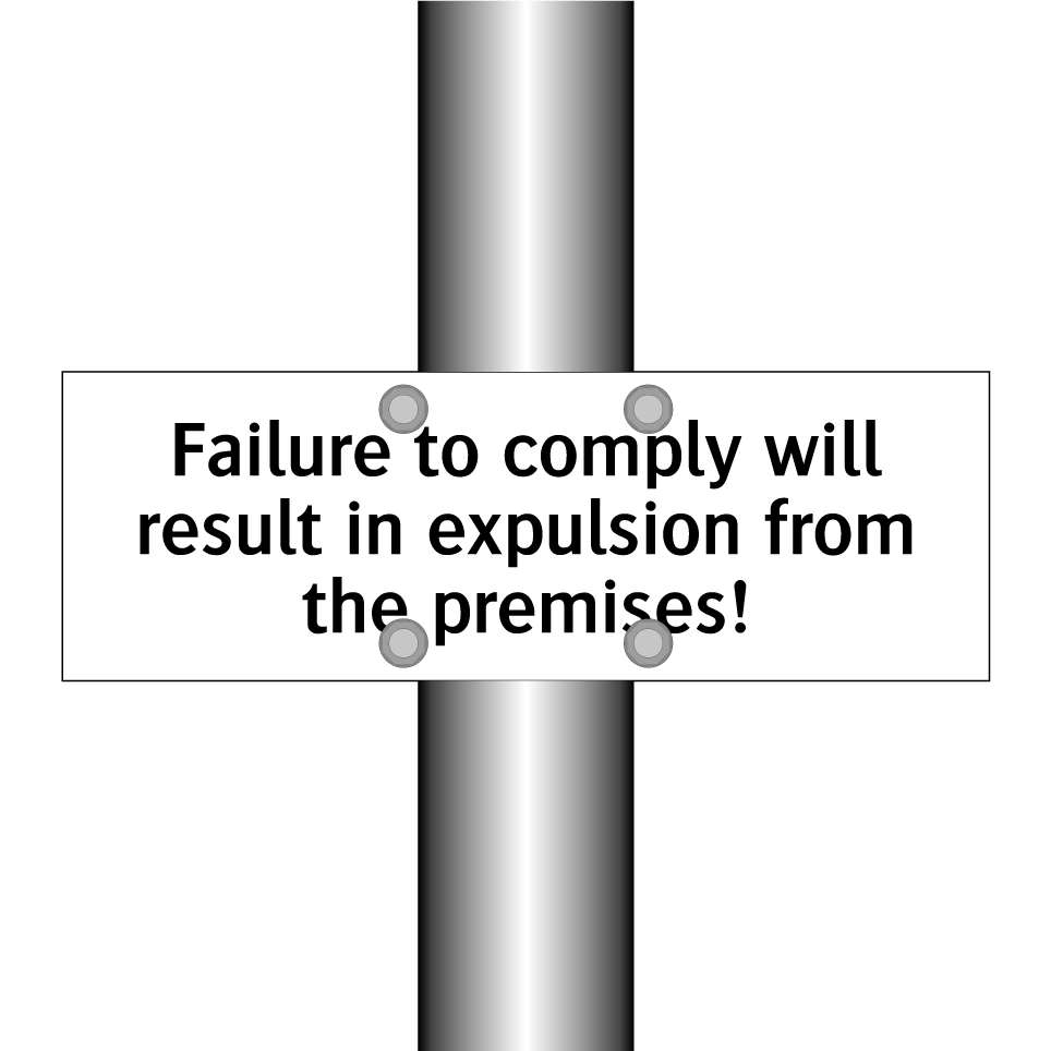 Failure to comply will result in expulsion from the premises!