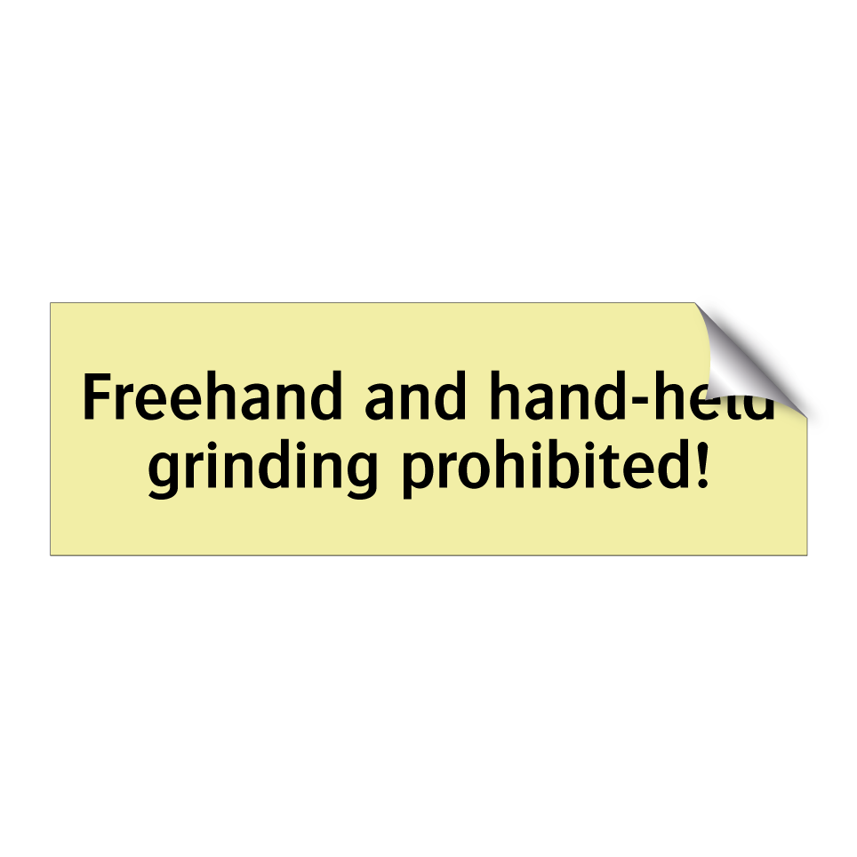 Freehand and hand-held grinding prohibited!