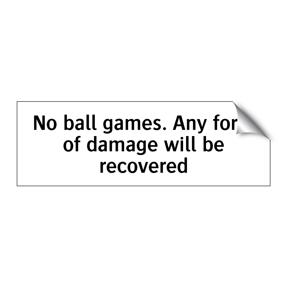No ball games. Any form of damage will be recovered