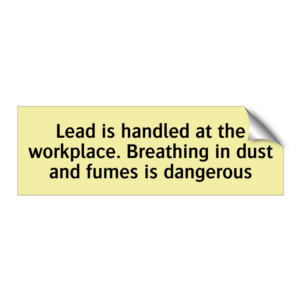 Lead is handled at the workplace. Breathing in dust and fumes is dangerous