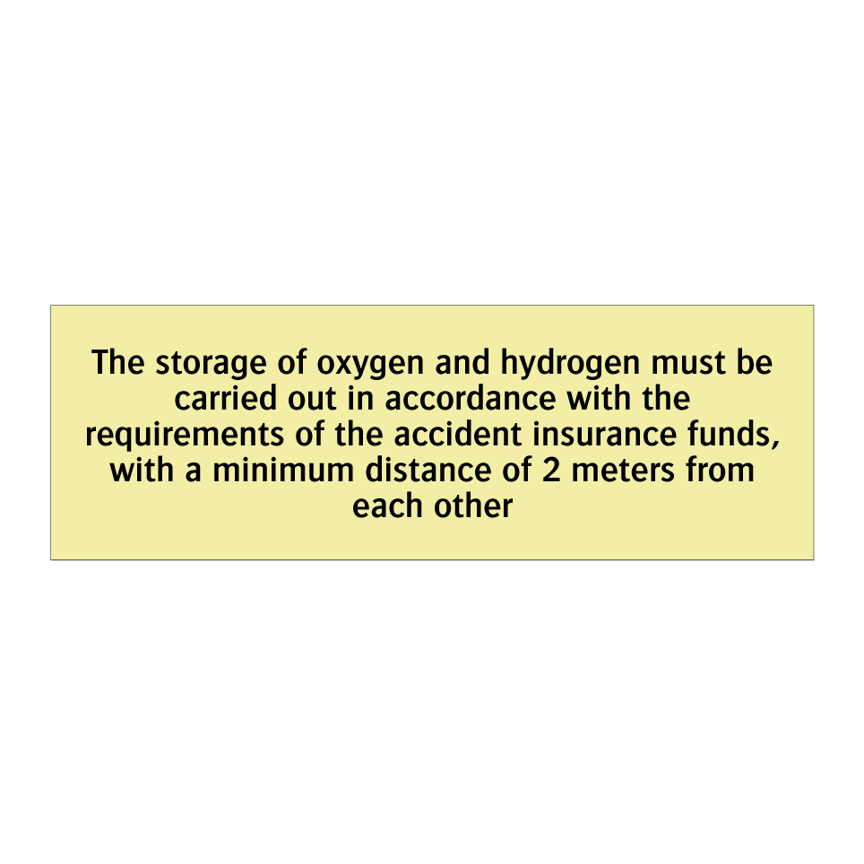 The storage of oxygen and hydrogen must be carried out in accordance with the requirements of the accident insurance funds, with a minimum distance of 2 meters from each other