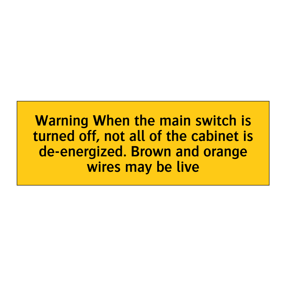 Warning When the main switch is turned off, not all of the cabinet is de-energized. Brown and orange wires may be live