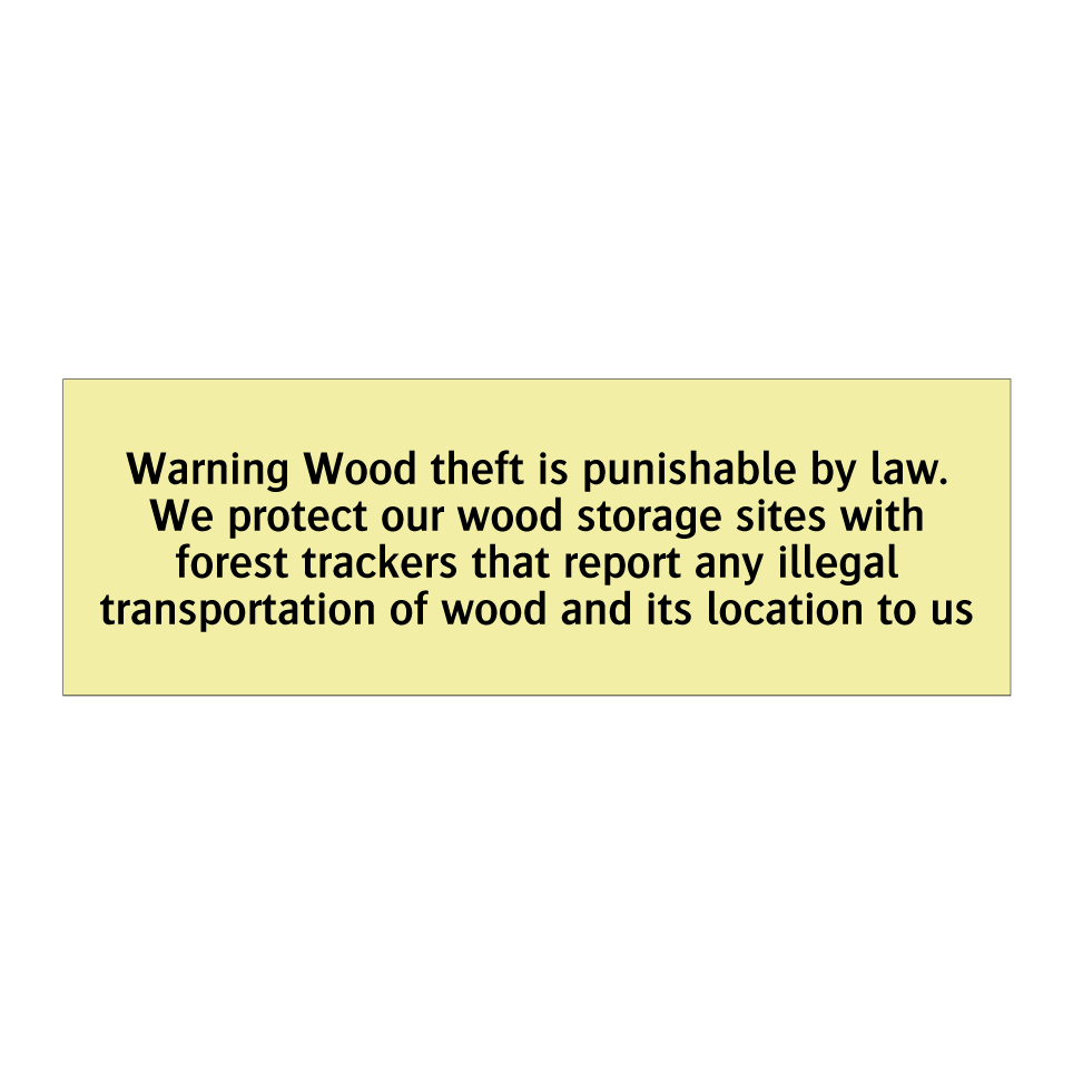 Warning Wood theft is punishable by law. We protect our wood storage sites with forest trackers that report any illegal transportation of wood and its location to us