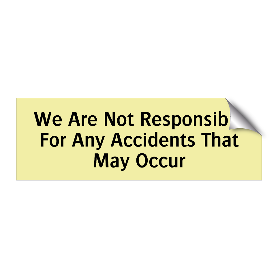 We Are Not Responsible For Any Accidents That May Occur