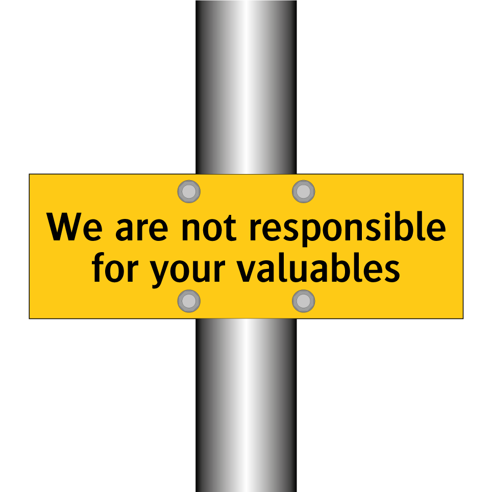 We are not responsible for your valuables