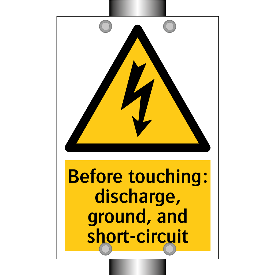 Before touching: discharge, ground, and short-circuit