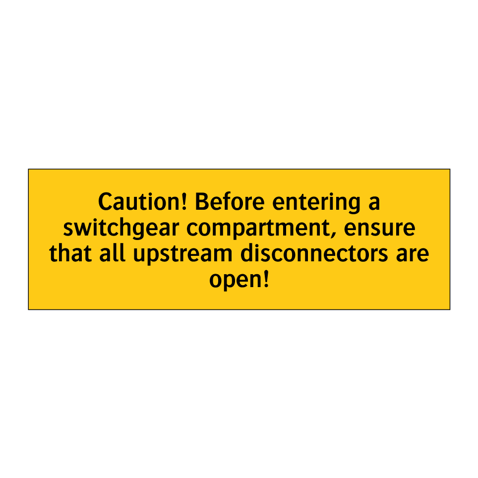 Caution! Before entering a switchgear compartment, ensure that all upstream disconnectors are open!