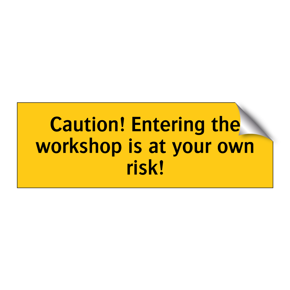 Caution! Entering the workshop is at your own risk!