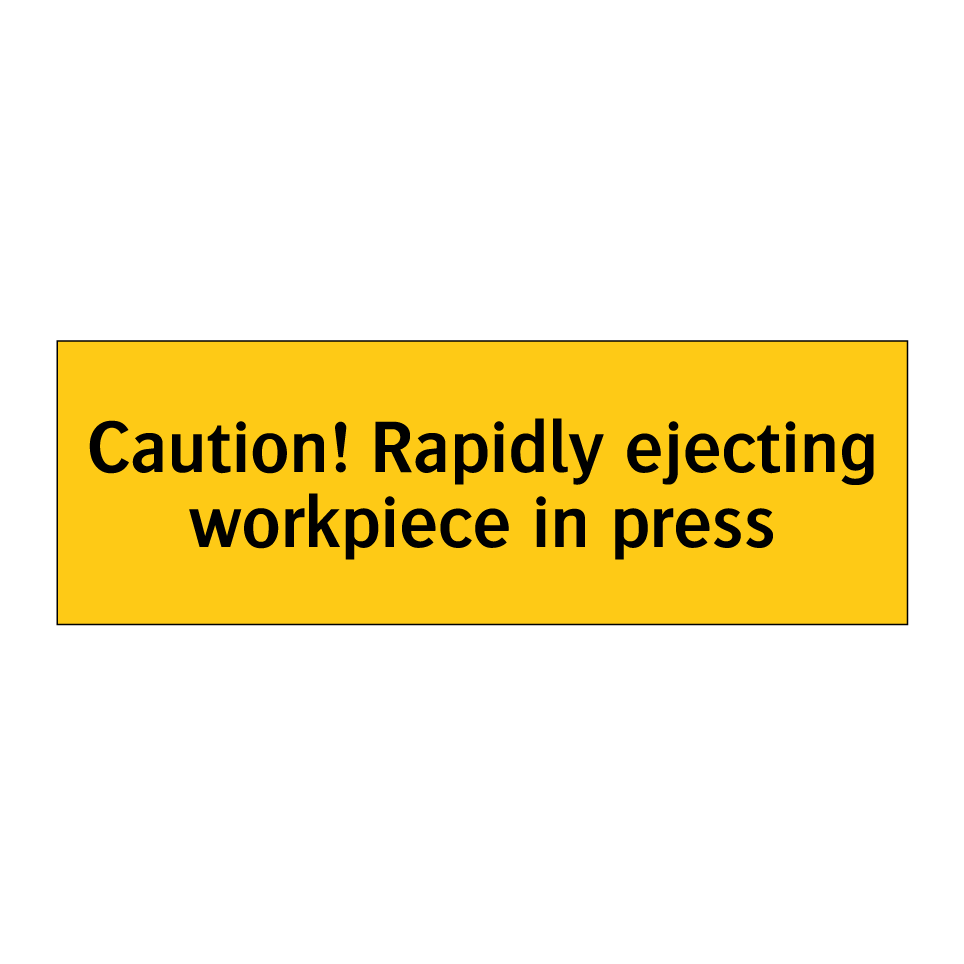 Caution! Rapidly ejecting workpiece in press