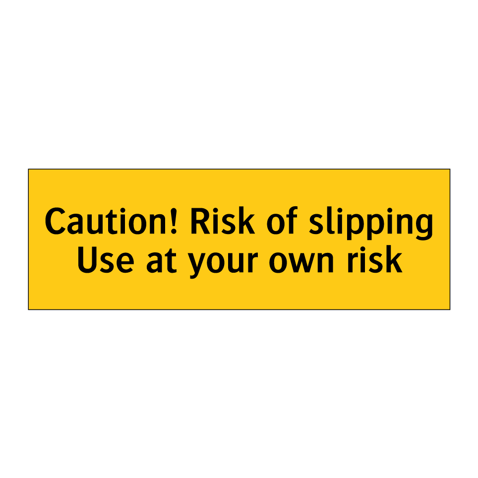 Caution! Risk of slipping Use at your own risk