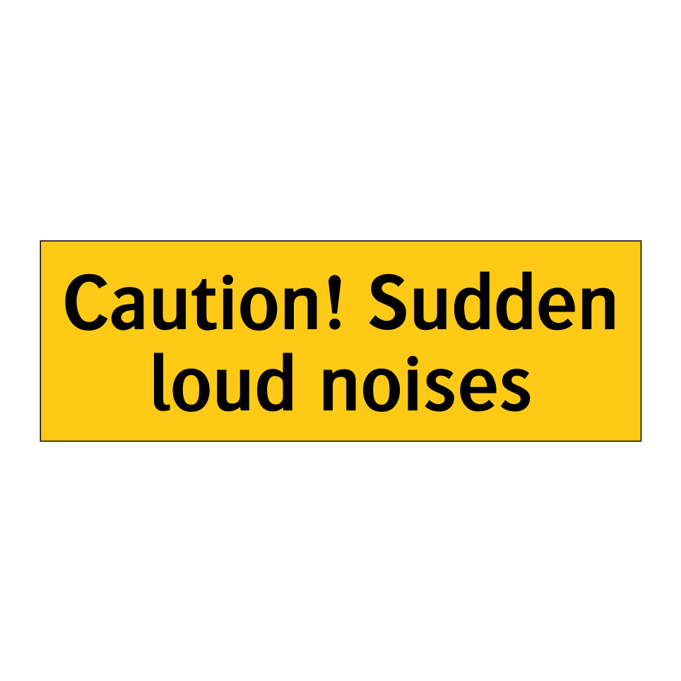 Caution! Sudden loud noises