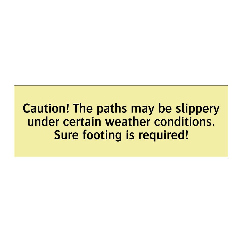 Caution! The paths may be slippery under certain weather conditions. Sure footing is required!